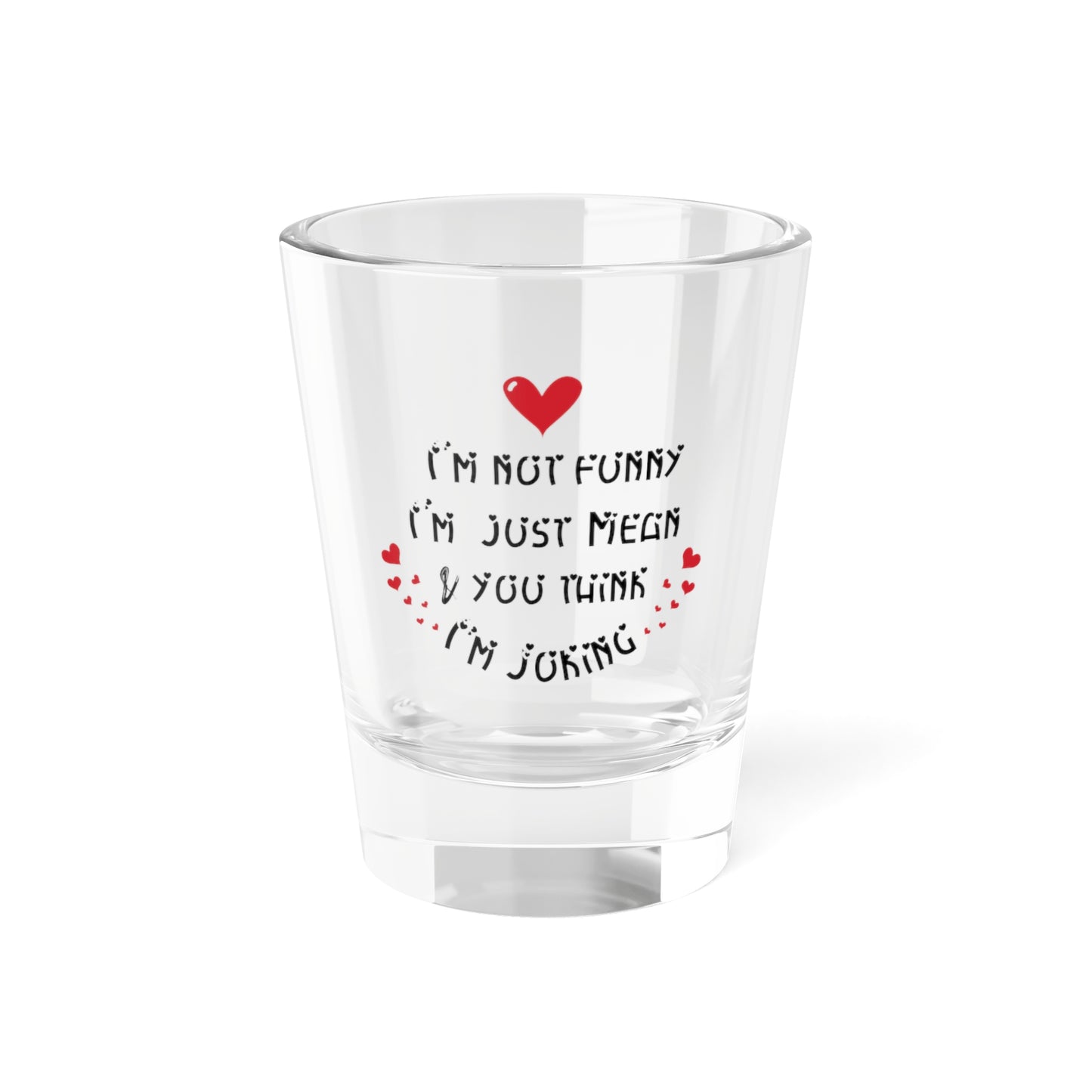 I'm Not Funny Shot Glass, 1.5oz